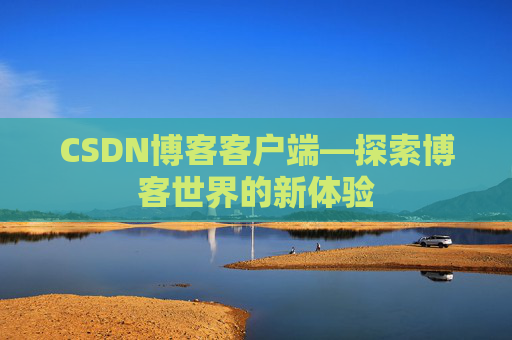 CSDN博客客户端—探索博客世界的新体验 CSDN博客客户端—探索博客世界的新体验